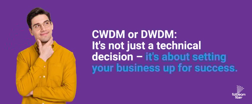 CWDM or DWDM: It's not just a technical decision – it's about setting your business up for success.