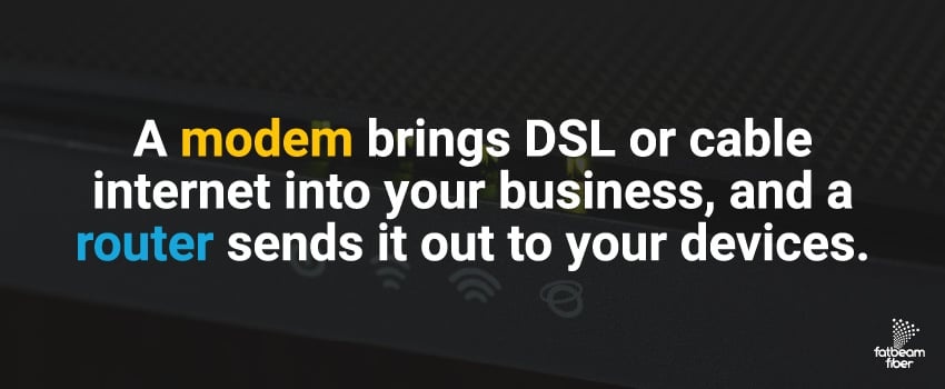 A modem brings DSL or cable internet into your business, and a router sends it out to your devices.