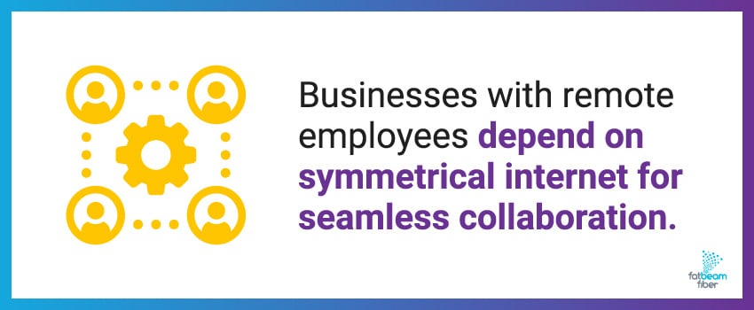 Businesses with remote employees depend on symmetrical internet for seamless collaboration.