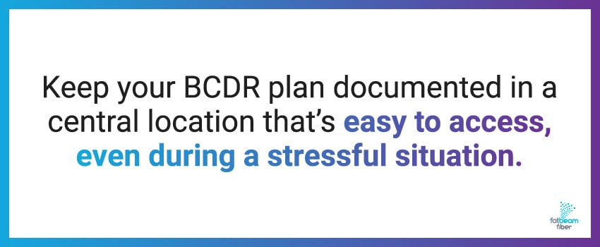 Keep your BCDR plan documented in a central location that’s easy to access, even during a stressful situation.