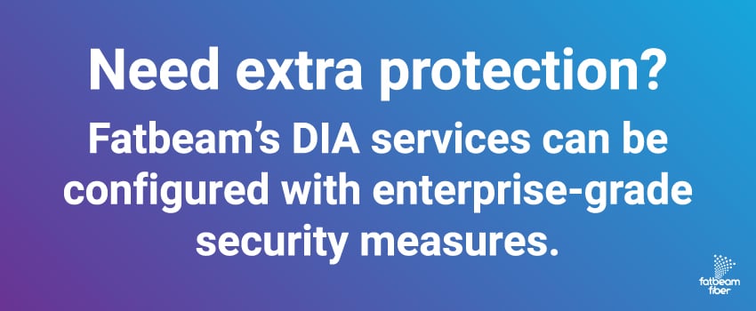 Need extra protection? Fatbeam’s DIA services can be configured with enterprise-grade security measures.